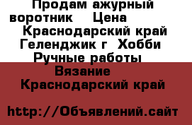 Продам ажурный воротник. › Цена ­ 380-480 - Краснодарский край, Геленджик г. Хобби. Ручные работы » Вязание   . Краснодарский край